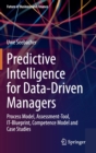 Predictive Intelligence for Data-Driven Managers : Process Model, Assessment-Tool, It-Blueprint, Competence Model and Case Studies - Book