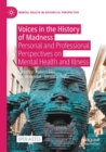 Voices in the History of Madness : Personal and Professional Perspectives on Mental Health and Illness - Book