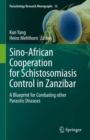 Sino-African Cooperation for Schistosomiasis Control in Zanzibar : A Blueprint for Combating other Parasitic Diseases - Book