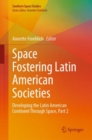 Space Fostering Latin American Societies : Developing the Latin American Continent Through Space, Part 2 - Book