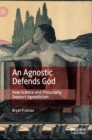 An Agnostic Defends God : How Science and Philosophy Support Agnosticism - Book