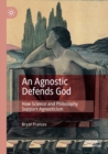 An Agnostic Defends God : How Science and Philosophy Support Agnosticism - Book