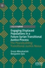 Engaging Displaced Populations in a Future Syrian Transitional Justice Process : The Peacebuilding-Transitional Justice Nexus - Book