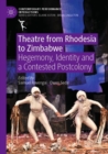 Theatre from Rhodesia to Zimbabwe : Hegemony, Identity and a Contested Postcolony - Book