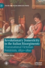 Revolutionary Domesticity in the Italian Risorgimento : Transnational Victorian Feminism, 1850-1890 - Book