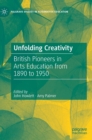 Unfolding Creativity : British Pioneers in Arts Education from 1890 to 1950 - Book