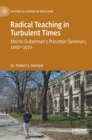 Radical Teaching in Turbulent Times : Martin Duberman’s Princeton Seminars, 1966–1970 - Book