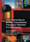 From Telenovelas to Netflix: Transnational, Transverse Television in Latin America - Book
