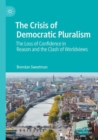The Crisis of Democratic Pluralism : The Loss of Confidence in Reason and the Clash of Worldviews - Book