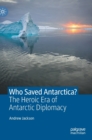 Who Saved Antarctica? : The Heroic Era of Antarctic Diplomacy - Book