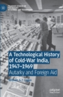 A Technological History of Cold-War India, 1947–?1969 : Autarky and Foreign Aid - Book