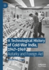 A Technological History of Cold-War India, 1947–?1969 : Autarky and Foreign Aid - Book