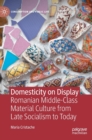 Domesticity on Display : Romanian Middle-Class Material Culture from Late Socialism to Today - Book
