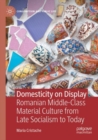 Domesticity on Display : Romanian Middle-Class Material Culture from Late Socialism to Today - Book