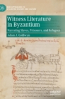 Witness Literature in Byzantium : Narrating Slaves, Prisoners, and Refugees - Book