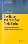 The History and Politics of Public Radio : A Comprehensive Analysis of Taxpayer-Financed US Broadcasting - Book