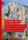 The Hidden Side of the Creative City : Culture Instrumentalization, Political Control and Social Reproduction in Valencia - Book