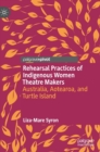 Rehearsal Practices of Indigenous Women Theatre Makers : Australia, Aotearoa, and Turtle Island - Book