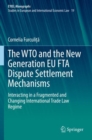 The WTO and the New Generation EU FTA Dispute Settlement Mechanisms : Interacting in a Fragmented and Changing International Trade Law Regime - Book
