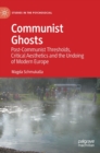 Communist Ghosts : Post-Communist Thresholds, Critical Aesthetics and the Undoing of Modern Europe - Book