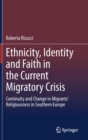 Ethnicity, Identity and Faith in the Current Migratory Crisis : Continuity and Change in Migrants’ Religiousness in Southern Europe - Book