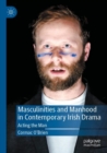 Masculinities and Manhood in Contemporary Irish Drama : Acting the Man - Book