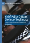 Chief Police Officers’ Stories of Legitimacy : Power, Protection, Consent and Control - Book