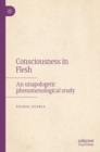 Consciousness in Flesh : An Unapologetic Phenomenological Study - Book