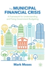 The Municipal Financial Crisis : A Framework for Understanding and Fixing Government Budgeting - Book