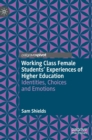 Working Class Female Students' Experiences of Higher Education : Identities, Choices and Emotions - Book