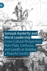 Sensual Austerity and Moral Leadership : Cross-Cultural Perspectives from Plato, Confucius, and Gandhi on Building a Peaceful Society - Book