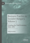 Business Practice in Socialist Hungary, Volume 1 : Creating the Theft Economy, 1945-1957 - Book