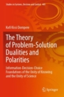 The Theory of Problem-Solution Dualities and Polarities : Information-Decision-Choice Foundations of the Unity of Knowing and the Unity of Science - Book