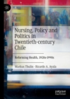 Nursing, Policy and Politics in Twentieth-century Chile : Reforming Health, 1920s-1990s - Book