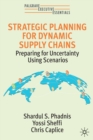 Strategic Planning for Dynamic Supply Chains : Preparing for Uncertainty Using Scenarios - Book