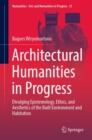 Architectural Humanities in Progress : Divulging Epistemology, Ethics, and Aesthetics of the Built Environment and Habitation - Book