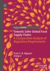 Towards Safer Global Food Supply Chains : A Comparative Analysis of Regulatory Requirements - Book