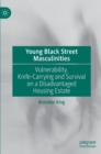 Young Black Street Masculinities : Vulnerability, Knife-Carrying and Survival on a Disadvantaged Housing Estate - Book