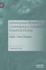 Adventurous Women in Contemporary American Historical Fiction : Girls' Own Stories - Book