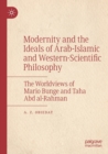 Modernity and the Ideals of Arab-Islamic and Western-Scientific Philosophy : The Worldviews of Mario Bunge and Taha Abd al-Rahman - Book