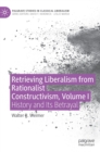 Retrieving Liberalism from Rationalist Constructivism, Volume I : History and Its Betrayal - Book