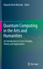 Quantum Computing in the Arts and Humanities : An Introduction to Core Concepts, Theory and Applications - Book