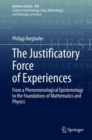 The Justificatory Force of Experiences : From a Phenomenological Epistemology to the Foundations of Mathematics and Physics - Book