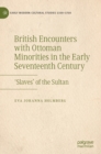 British Encounters with Ottoman Minorities in the Early Seventeenth Century : ‘Slaves’ of the Sultan - Book