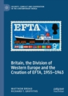 Britain, the Division of Western Europe and the Creation of EFTA, 1955-1963 - Book