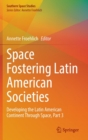 Space Fostering Latin American Societies : Developing the Latin American Continent Through Space, Part 3 - Book