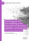 The Emergence of Post-modernity at the Intersection of  Liberalism, Capitalism, and Secularism : The Center Cannot Hold - Book