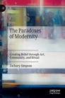 The Paradoxes of Modernity : Creating Belief through Art, Community, and Ritual - Book