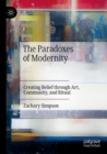 The Paradoxes of Modernity : Creating Belief through Art, Community, and Ritual - Book