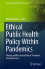 Ethical Public Health Policy Within Pandemics : Theory and Practice in Ethical Pandemic Administration - Book